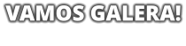 VAMOS GALERA!